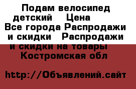 Подам велосипед детский. › Цена ­ 700 - Все города Распродажи и скидки » Распродажи и скидки на товары   . Костромская обл.